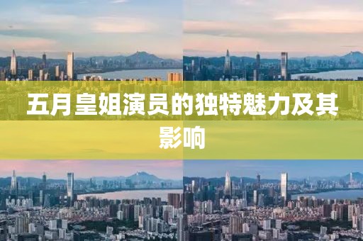 五月皇姐演员的独特魅力及其影响