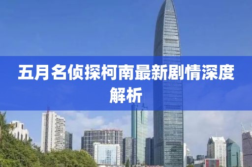 五月名侦探柯南最新剧情深度解析
