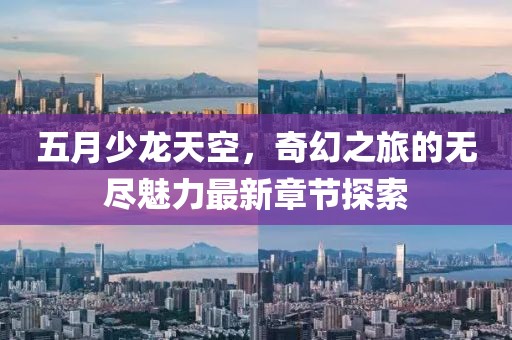 五月少龙天空，奇幻之旅的无尽魅力最新章节探索