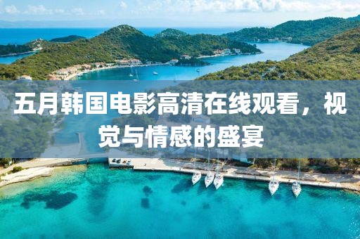 五月韩国电影高清在线观看，视觉与情感的盛宴
