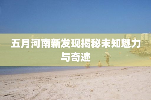五月河南新发现揭秘未知魅力与奇迹