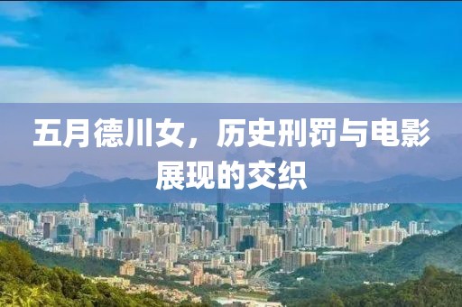五月德川女，历史刑罚与电影展现的交织