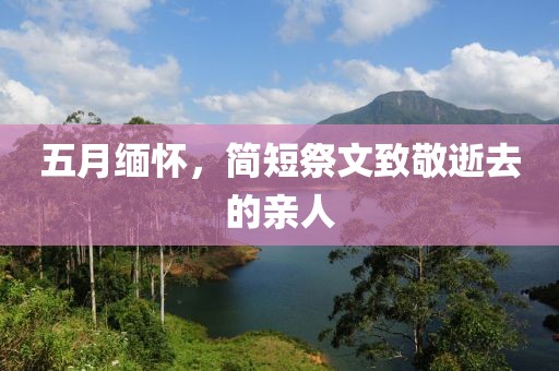 五月缅怀，简短祭文致敬逝去的亲人