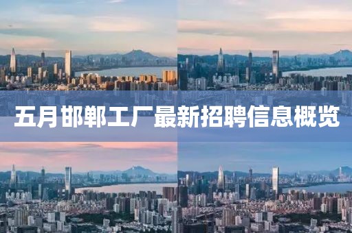 五月邯郸工厂最新招聘信息概览