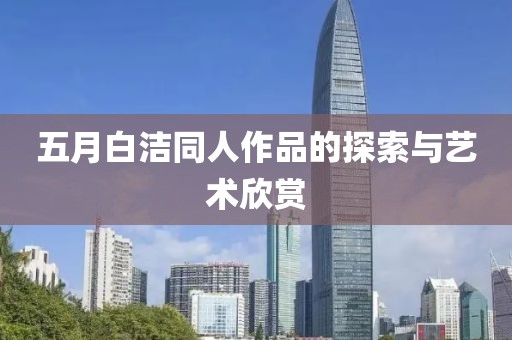 五月白洁同人作品的探索与艺术欣赏