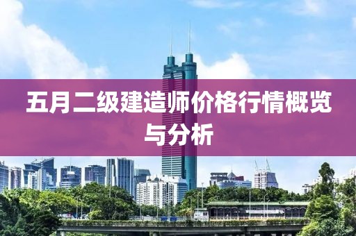 五月二级建造师价格行情概览与分析
