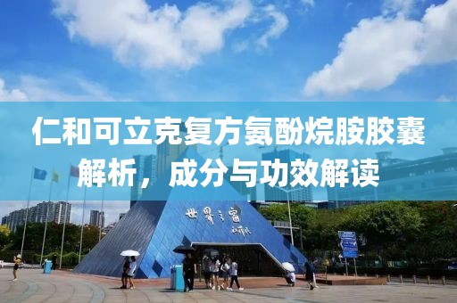 仁和可立克复方氨酚烷胺胶囊解析，成分与功效解读