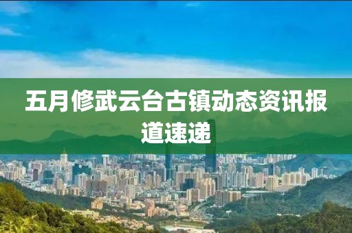 五月修武云台古镇动态资讯报道速递