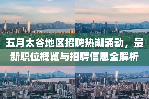 五月太谷地区招聘热潮涌动，最新职位概览与招聘信息全解析
