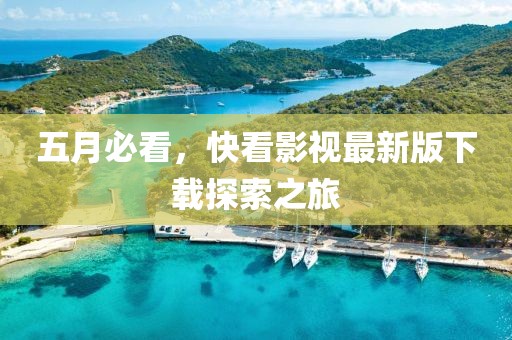 五月必看，快看影视最新版下载探索之旅