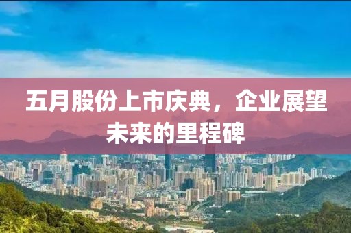 五月股份上市庆典，企业展望未来的里程碑