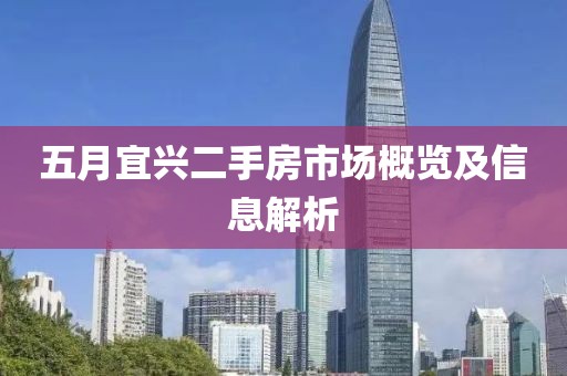 五月宜兴二手房市场概览及信息解析