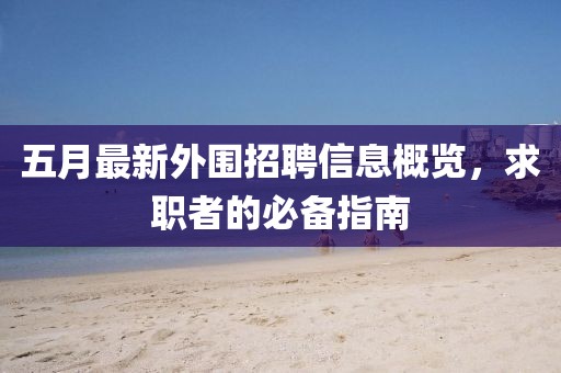 五月最新外围招聘信息概览，求职者的必备指南