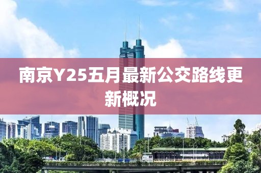 南京Y25五月最新公交路线更新概况