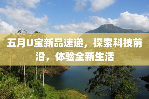 五月U宝新品速递，探索科技前沿，体验全新生活