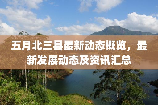 五月北三县最新动态概览，最新发展动态及资讯汇总