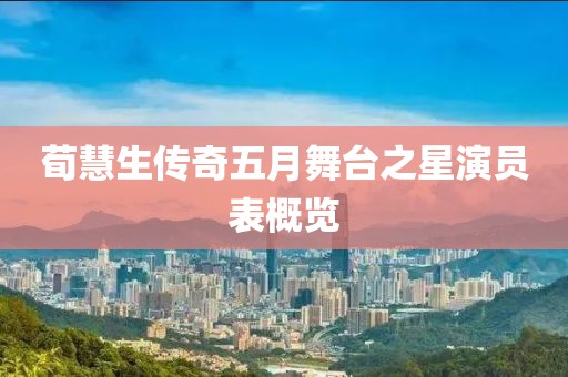 荀慧生传奇五月舞台之星演员表概览