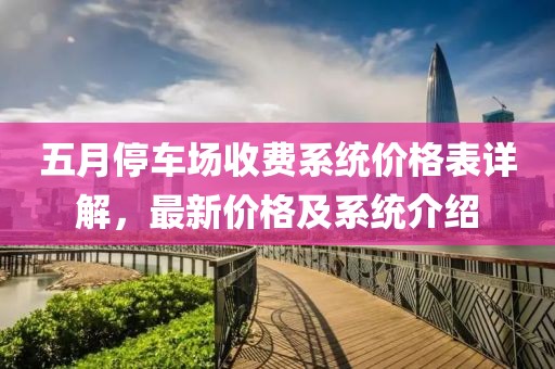 五月停车场收费系统价格表详解，最新价格及系统介绍