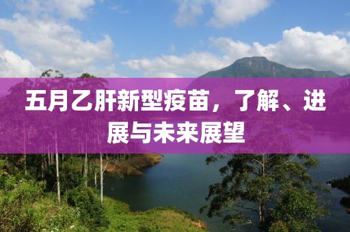 五月乙肝新型疫苗，了解、进展与未来展望