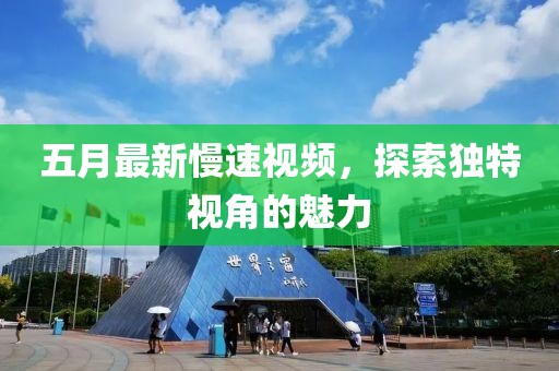 五月最新慢速视频，探索独特视角的魅力