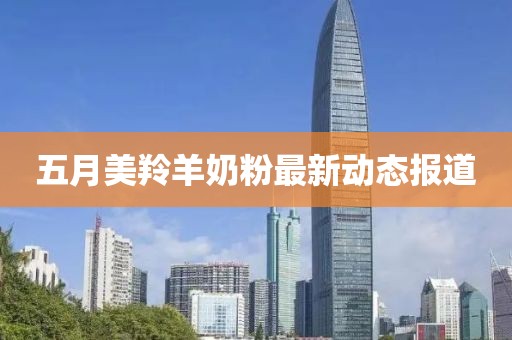 五月美羚羊奶粉最新动态报道