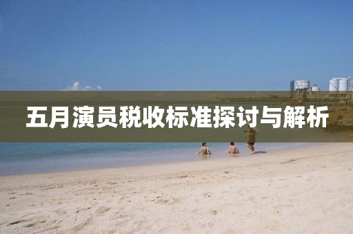 五月演员税收标准探讨与解析