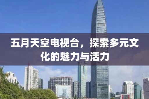 五月天空电视台，探索多元文化的魅力与活力