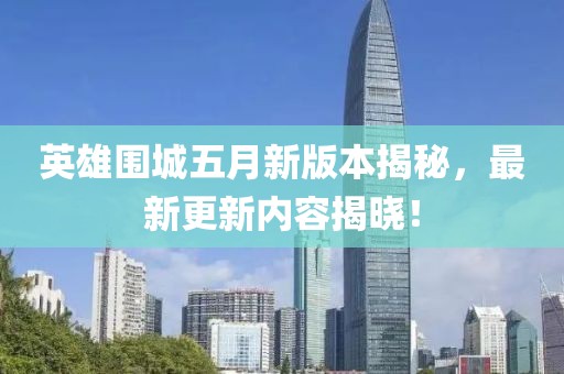 英雄围城五月新版本揭秘，最新更新内容揭晓！