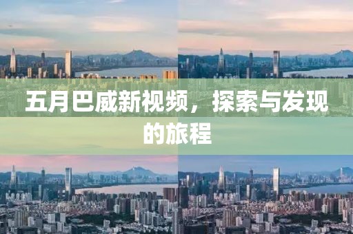 五月巴威新视频，探索与发现的旅程