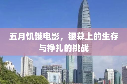五月饥饿电影，银幕上的生存与挣扎的挑战