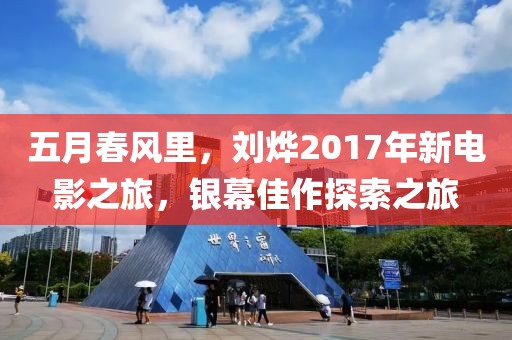 五月春风里，刘烨2017年新电影之旅，银幕佳作探索之旅