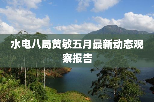 水电八局黄敏五月最新动态观察报告