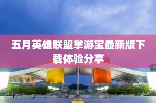 五月英雄联盟掌游宝最新版下载体验分享