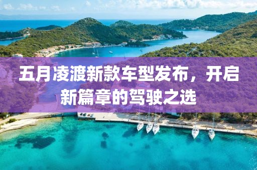 五月凌渡新款车型发布，开启新篇章的驾驶之选