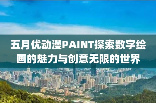 五月优动漫PAINT探索数字绘画的魅力与创意无限的世界