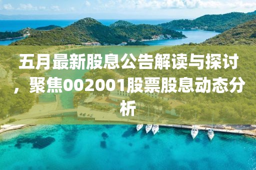 五月最新股息公告解读与探讨，聚焦002001股票股息动态分析