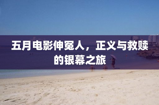 五月电影伸冤人，正义与救赎的银幕之旅