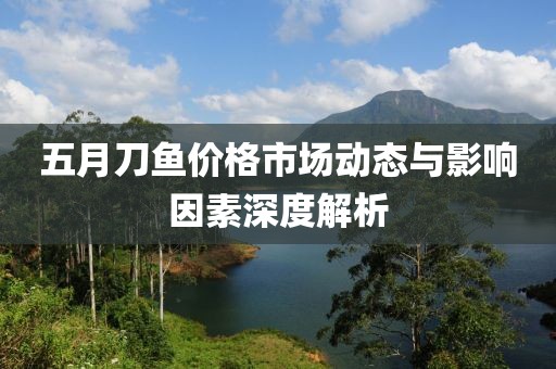 五月刀鱼价格市场动态与影响因素深度解析