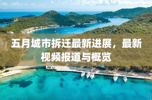 五月城市拆迁最新进展，最新视频报道与概览