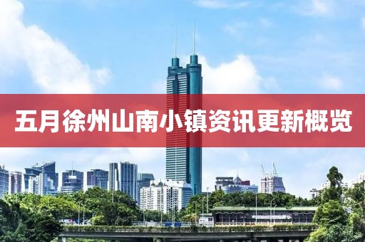 五月徐州山南小镇资讯更新概览