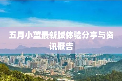 五月小蓝最新版体验分享与资讯报告
