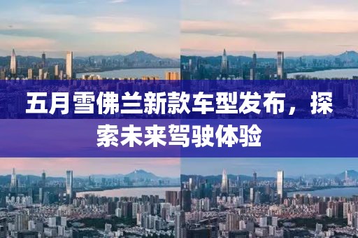 五月雪佛兰新款车型发布，探索未来驾驶体验