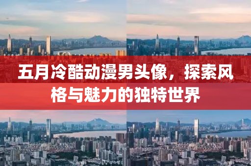 五月冷酷动漫男头像，探索风格与魅力的独特世界