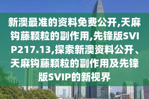 新澳最准的资料免费公开,天麻钩藤颗粒的副作用,先锋版SVIP217.13,探索新澳资料公开、天麻钩藤颗粒的副作用及先锋版SVIP的新视界