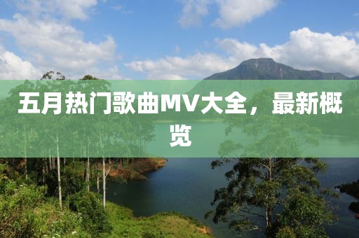 五月热门歌曲MV大全，最新概览