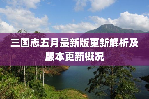 三国志五月最新版更新解析及版本更新概况