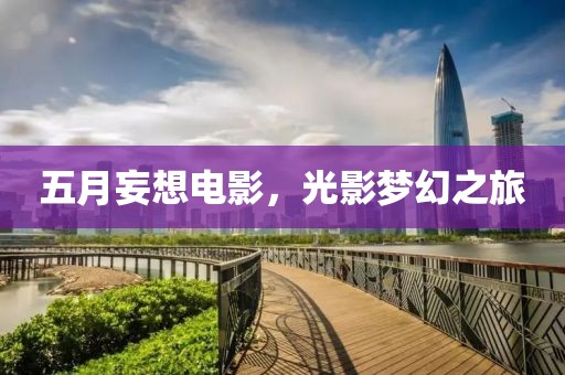 五月妄想电影，光影梦幻之旅