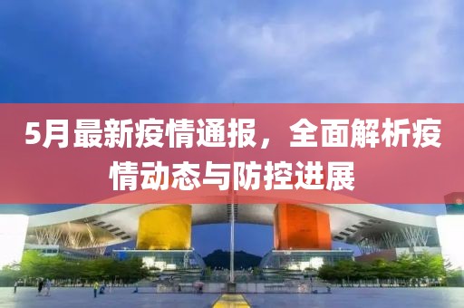 5月最新疫情通报，全面解析疫情动态与防控进展