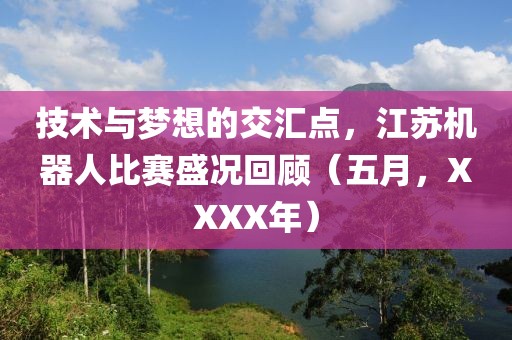 技术与梦想的交汇点，江苏机器人比赛盛况回顾（五月，XXXX年）