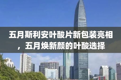 五月斯利安叶酸片新包装亮相，五月焕新颜的叶酸选择